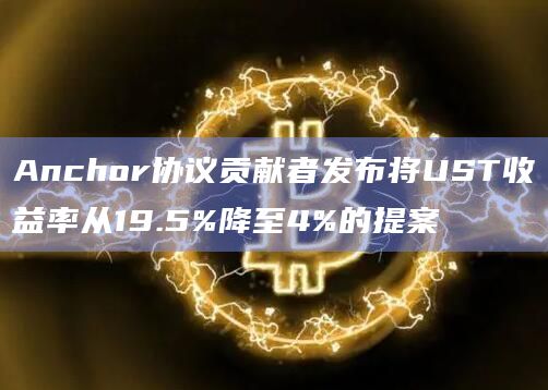 Anchor协议贡献者发布将UST收益率从19.5%降至4%的提案插图 Anchor协议贡献者发布将UST收益率从19.5%降至4%的提案