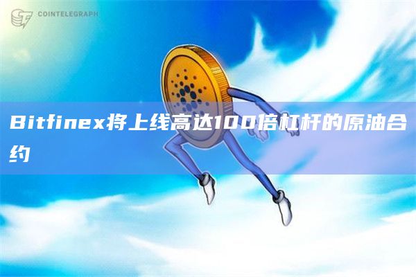 Bitfinex将上线高达100倍杠杆的原油合约