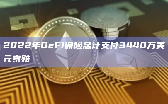 2022年DeFi保险总计支付3440万美元索赔插图 2022年DeFi保险总计支付3440万美元索赔
