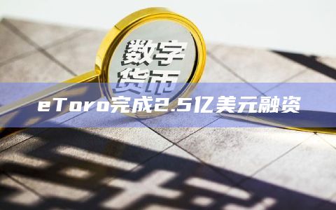 eToro完成2.5亿美元融资插图 eToro完成2.5亿美元融资
