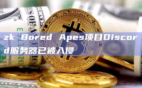 zk Bored Apes项目Discord服务器已被入侵
