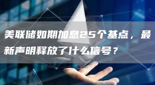 美联储如期加息25个基点,最新声明释放了什么信号?插图 美联储如期加息25个基点,最新声明释放了什么信号?