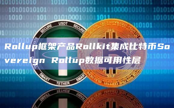 Rollup框架产品Rollkit集成比特币Sovereign Rollup数据可用性层插图 Rollup框架产品Rollkit集成比特币Sovereign Rollup数据可用性层