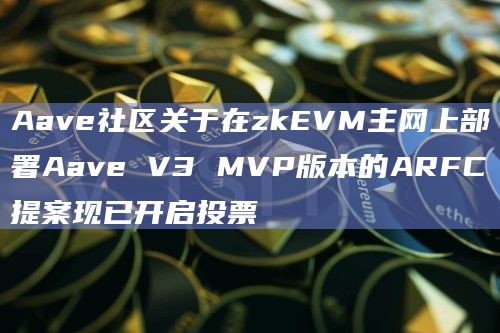 Aave社区关于在zkEVM主网上部署Aave V3 MVP版本的ARFC提案现已开启投票插图 Aave社区关于在zkEVM主网上部署Aave V3 MVP版本的ARFC提案现已开启投票