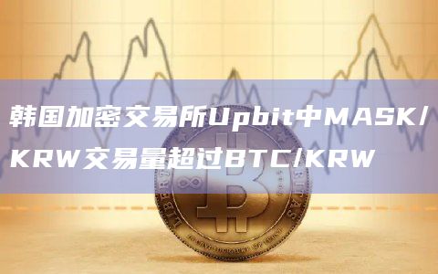 韩国加密交易所Upbit中MASK/KRW交易量超过BTC/KRW