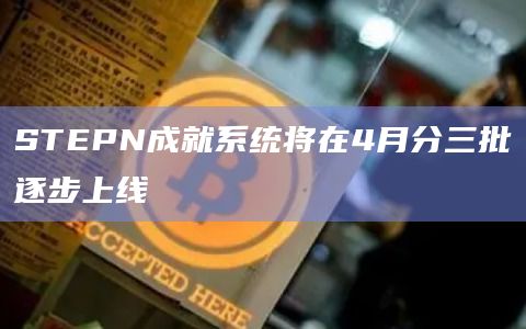 STEPN成就系统将在4月分三批逐步上线