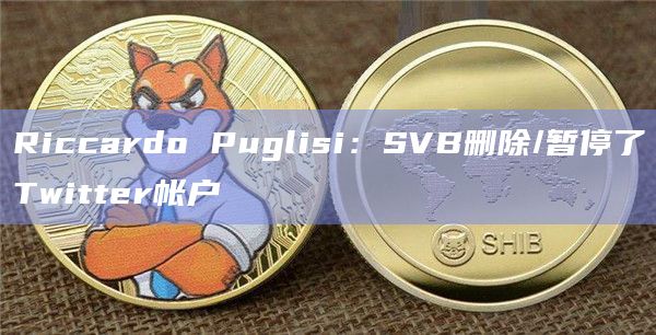 Riccardo Puglisi：SVB删除/暂停了Twitter帐户