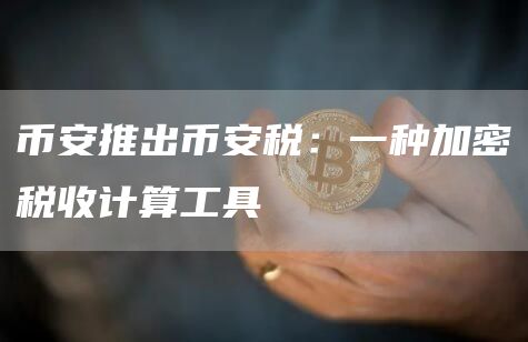 币安推出币安税:一种加密税收计算工具插图 币安推出币安税:一种加密税收计算工具