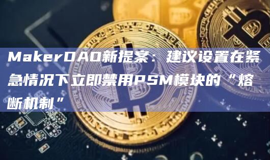 MakerDAO新提案:建议设置在紧急情况下立即禁用PSM模块的“熔断机制”插图 MakerDAO新提案:建议设置在紧急情况下立即禁用PSM模块的“熔断机制”