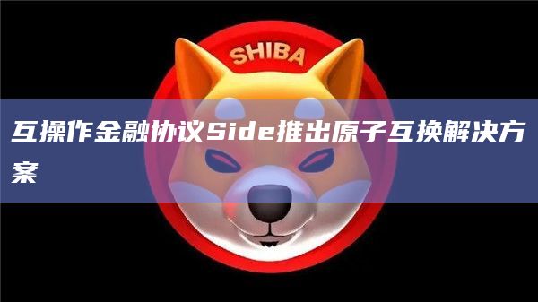 互操作金融协议Side推出原子互换解决方案