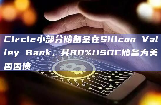 Circle小部分储备金在Silicon Valley Bank,其80%USDC储备为美国国债插图 Circle小部分储备金在Silicon Valley Bank,其80%USDC储备为美国国债