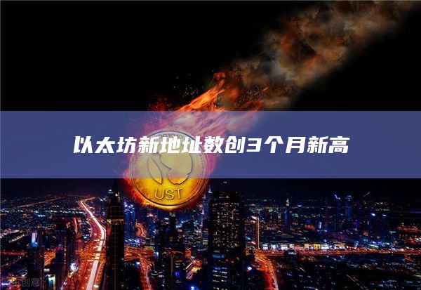 以太坊新地址数创3个月新高