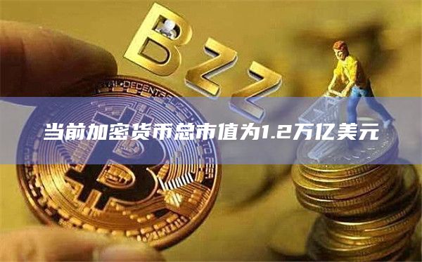 当前加密货币总市值为1.2万亿美元