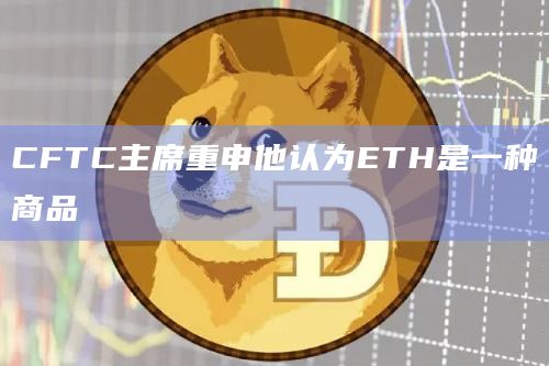 CFTC主席重申他认为ETH是一种商品