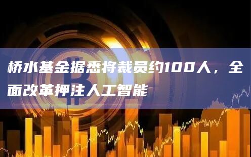 桥水基金据悉将裁员约100人,全面改革押注人工智能插图 桥水基金据悉将裁员约100人,全面改革押注人工智能