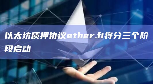 以太坊质押协议ether.fi将分三个阶段启动