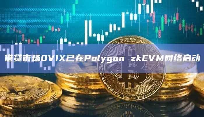 借贷市场0VIX已在Polygon zkEVM网络启动