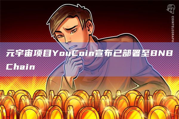 元宇宙项目YouCoin宣布已部署至BNBChain