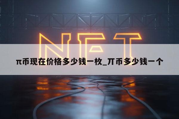π币现在价格多少钱一枚_丌币多少钱一个插图 π币现在价格多少钱一枚_丌币多少钱一个