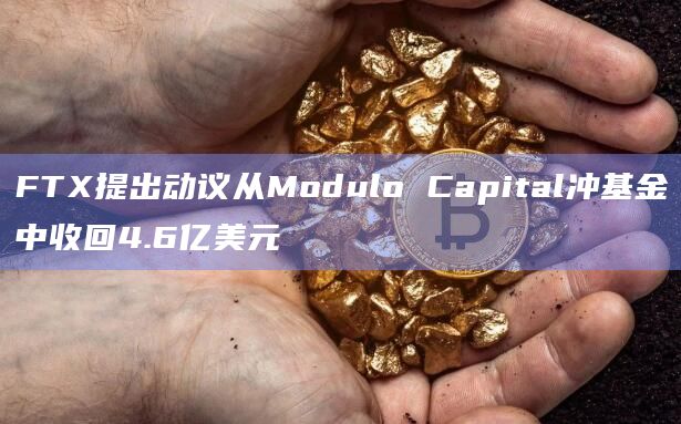 FTX提出动议从Modulo Capital冲基金中收回4.6亿美元插图 FTX提出动议从Modulo Capital冲基金中收回4.6亿美元