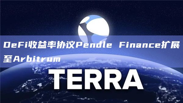 DeFi收益率协议Pendle Finance扩展至Arbitrum插图 DeFi收益率协议Pendle Finance扩展至Arbitrum