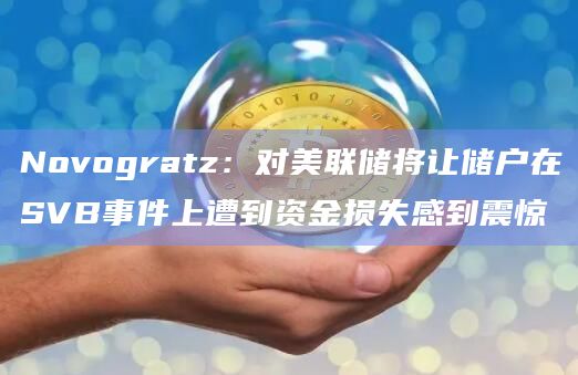 Novogratz：对美联储将让储户在SVB事件上遭到资金损失感到震惊