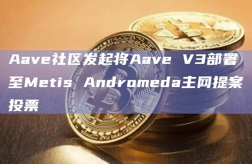 Aave社区发起将Aave V3部署至Metis Andromeda主网提案投票插图 Aave社区发起将Aave V3部署至Metis Andromeda主网提案投票