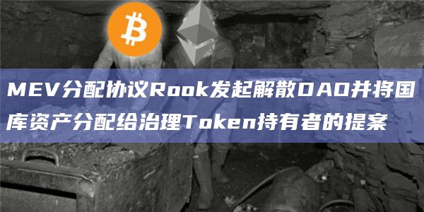 MEV分配协议Rook发起解散DAO并将国库资产分配给治理Token持有者的提案插图 MEV分配协议Rook发起解散DAO并将国库资产分配给治理Token持有者的提案