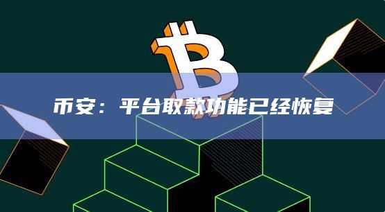 币安：平台取款功能已经恢复