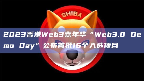 2023香港Web3嘉年华“Web3.0 Demo Day”公布首批16个入选项目插图 2023香港Web3嘉年华“Web3.0 Demo Day”公布首批16个入选项目