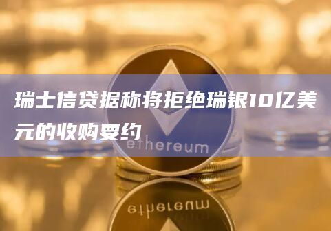 瑞士信贷据称将拒绝瑞银10亿美元的收购要约