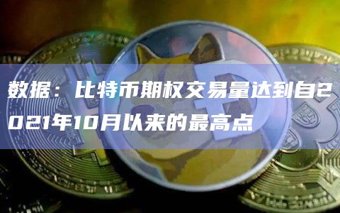 数据:比特币期权交易量达到自2021年10月以来的最高点插图 数据:比特币期权交易量达到自2021年10月以来的最高点