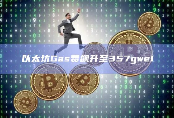 以太坊Gas费飙升至357gwei