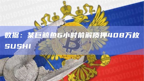 数据：某巨鲸鱼6小时前解质押408万枚SUSHI