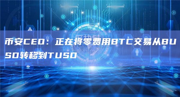 币安CEO：正在将零费用BTC交易从BUSD转移到TUSD