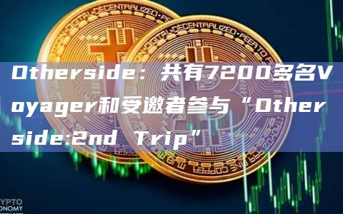 Otherside:共有7200多名Voyager和受邀者参与“Otherside:2nd Trip”插图 Otherside:共有7200多名Voyager和受邀者参与“Otherside:2nd Trip”