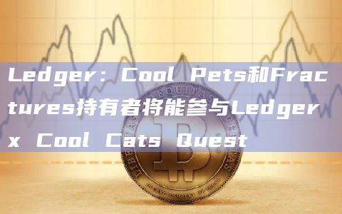 Ledger:Cool Pets和Fractures持有者将能参与Ledger x Cool Cats Quest插图 Ledger:Cool Pets和Fractures持有者将能参与Ledger x Cool Cats Quest