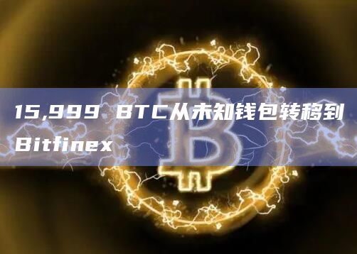 15,999 BTC从未知钱包转移到Bitfinex