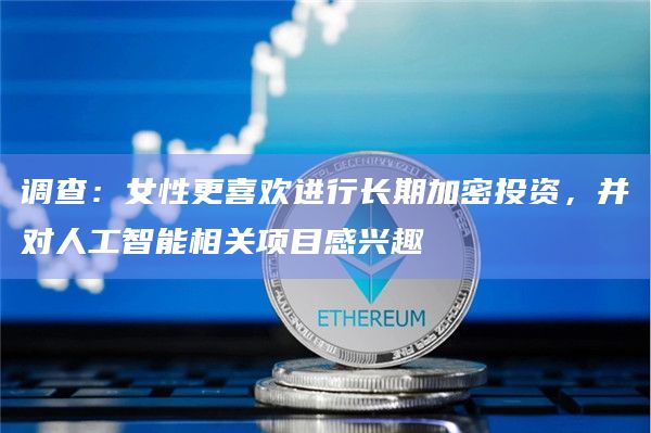 调查:女性更喜欢进行长期加密投资,并对人工智能相关项目感兴趣插图 调查:女性更喜欢进行长期加密投资,并对人工智能相关项目感兴趣
