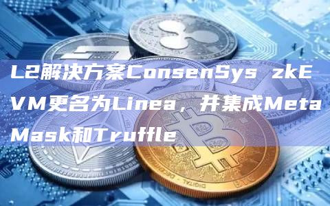 L2解决方案ConsenSys zkEVM更名为Linea,并集成MetaMask和Truffle插图 L2解决方案ConsenSys zkEVM更名为Linea,并集成MetaMask和Truffle