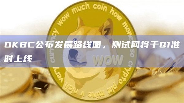 OKBC公布发展路线图,测试网将于Q1准时上线插图 OKBC公布发展路线图,测试网将于Q1准时上线