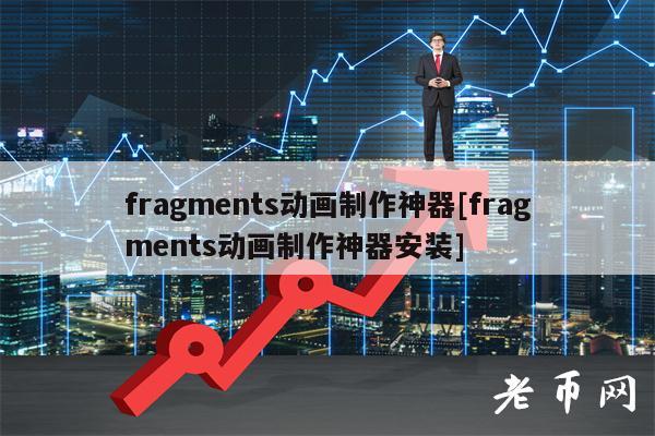 fragments动画制作神器[fragments动画制作神器安装]