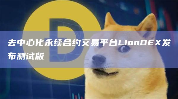 去中心化永续合约交易平台LionDEX发布测试版