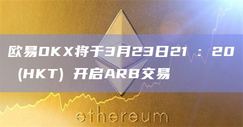 欧易OKX将于3月23日21 : 20 (HKT) 开启ARB交易