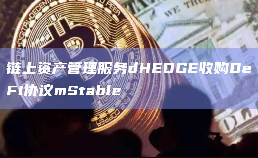 链上资产管理服务dHEDGE收购DeFi协议mStable