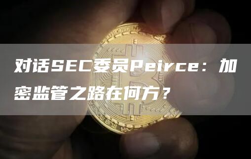 对话SEC委员Peirce:加密监管之路在何方?插图 对话SEC委员Peirce:加密监管之路在何方?