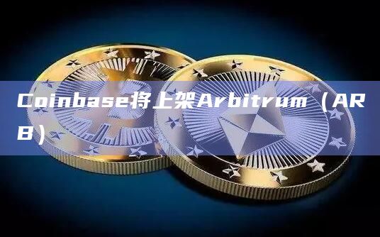Coinbase将上架Arbitrum(ARB)插图 Coinbase将上架Arbitrum(ARB)