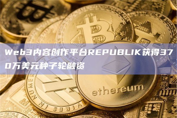 Web3内容创作平台REPUBLIK获得370万美元种子轮融资插图 Web3内容创作平台REPUBLIK获得370万美元种子轮融资