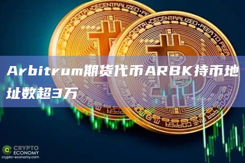 Arbitrum期货代币ARBK持币地址数超3万