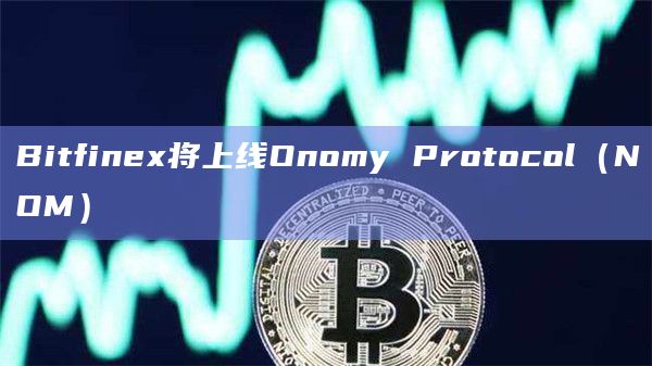 Bitfinex将上线Onomy Protocol（NOM）